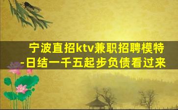 宁波直招ktv兼职招聘模特-日结一千五起步负债看过来