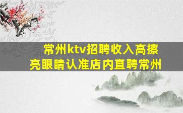 常州ktv招聘收入高擦亮眼睛认准店内直聘常州